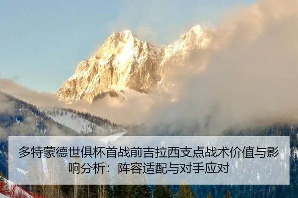 多特蒙德世俱杯首战前吉拉西支点战术价值与影响分析：阵容适配与对手应对